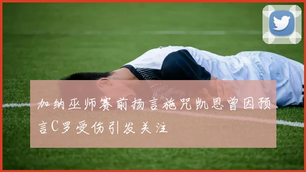 加纳巫师赛前扬言施咒凯恩曾因预言C罗受伤引发关注