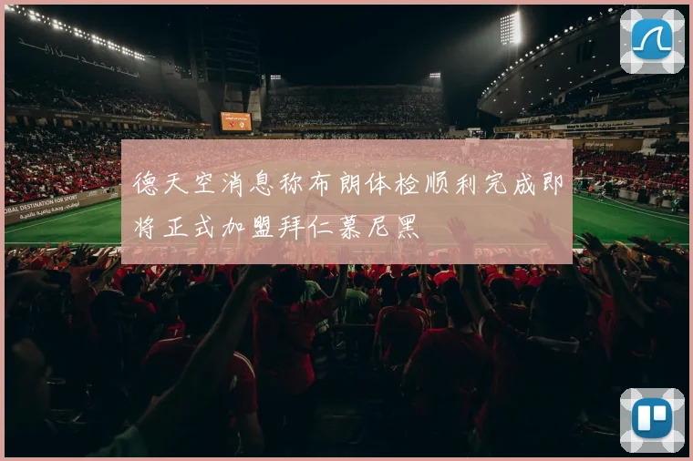 德天空消息称布朗体检顺利完成即将正式加盟拜仁慕尼黑