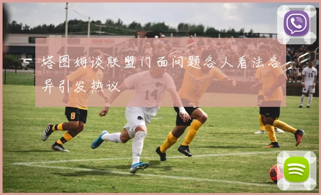 塔图姆谈联盟门面问题各人看法各异引发热议
