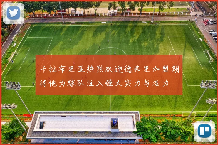 卡拉布里亚热烈欢迎德弗里加盟期待他为球队注入强大实力与活力